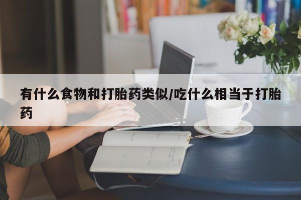 哪里有米索前列醇片有什么食物和打胎药类似/吃什么相当于打胎药
