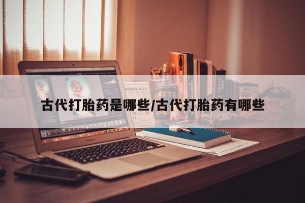 哪里有米索前列醇片古代打胎药是哪些/古代打胎药有哪些