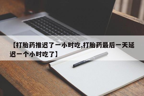 哪里有米索前列醇片【打胎药推迟了一小时吃,打胎药最后一天延迟一个小时吃了】