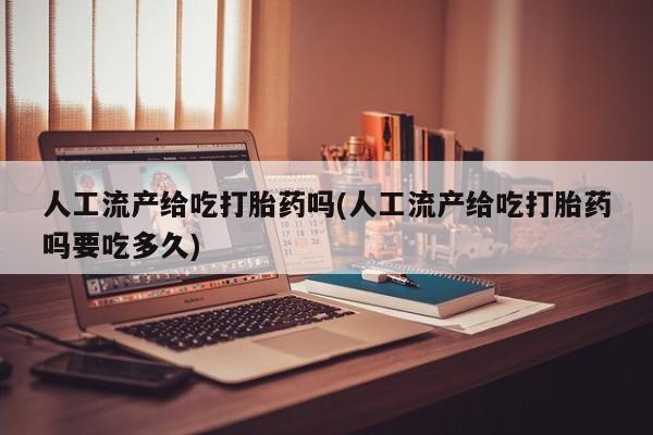 哪里有米索前列醇片人工流产给吃打胎药吗(人工流产给吃打胎药吗要吃多久)