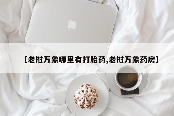 哪里有米索前列醇片【老挝万象哪里有打胎药,老挝万象药房】