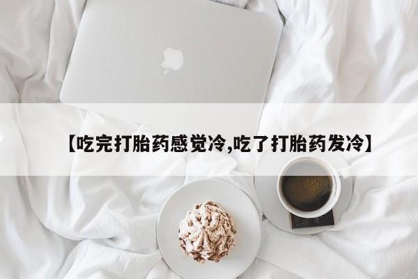 哪里有米索前列醇片【吃完打胎药感觉冷,吃了打胎药发冷】