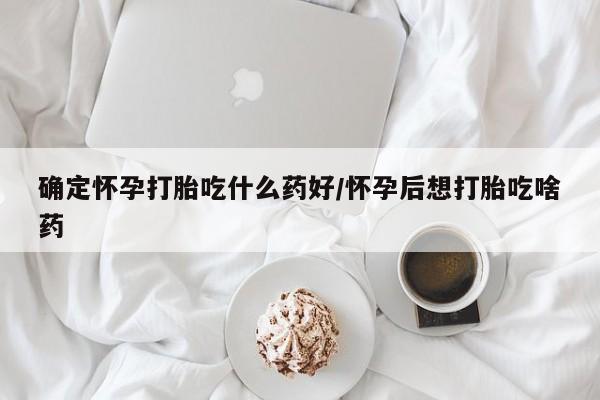 哪里有米索前列醇片确定怀孕打胎吃什么药好/怀孕后想打胎吃啥药