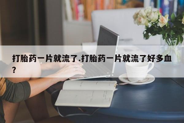 哪里有米索前列醇片打胎药一片就流了.打胎药一片就流了好多血？