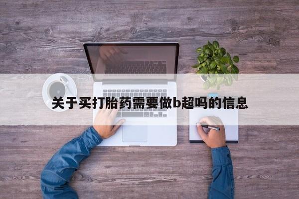 哪里有米索前列醇片关于买打胎药需要做b超吗的信息