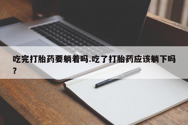哪里有米索前列醇片吃完打胎药要躺着吗.吃了打胎药应该躺下吗？