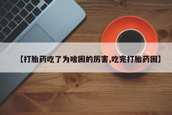 哪里有米索前列醇片【打胎药吃了为啥困的厉害,吃完打胎药困】