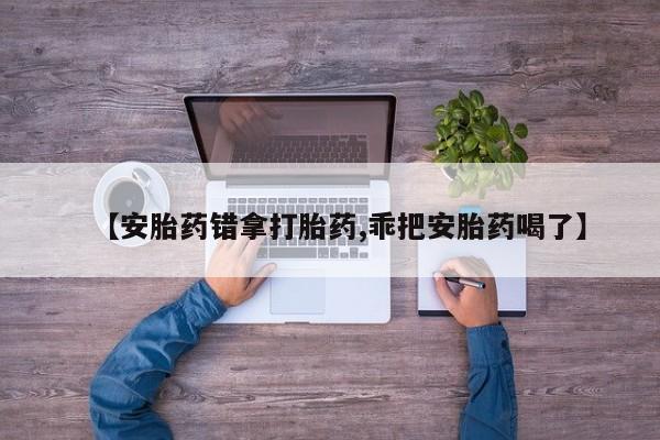 哪里有米索前列醇片【安胎药错拿打胎药,乖把安胎药喝了】