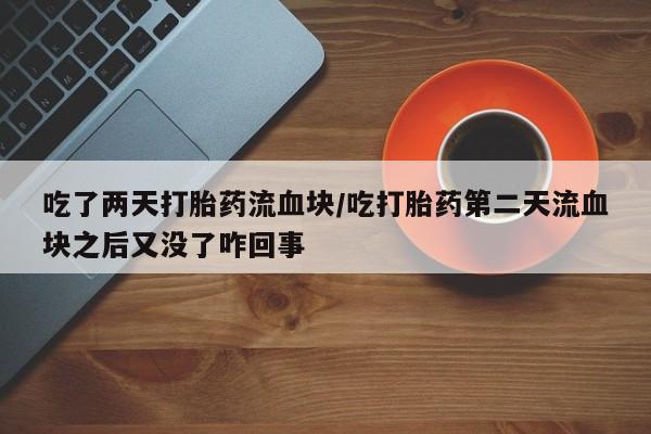 哪里有米索前列醇片吃了两天打胎药流血块/吃打胎药第二天流血块之后又没了咋回事