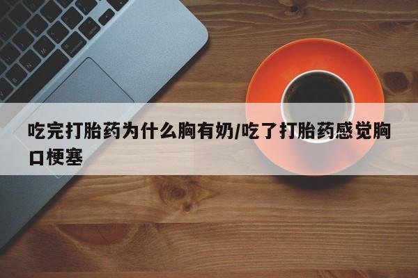 哪里有米索前列醇片吃完打胎药为什么胸有奶/吃了打胎药感觉胸口梗塞