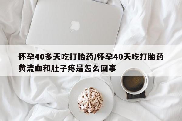 哪里有米索前列醇片怀孕40多天吃打胎药/怀孕40天吃打胎药黄流血和肚子疼是怎么回事