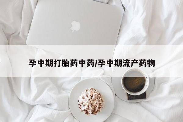 哪里有米索前列醇片孕中期打胎药中药/孕中期流产药物
