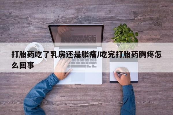 哪里有米索前列醇片打胎药吃了乳房还是胀痛/吃完打胎药胸疼怎么回事