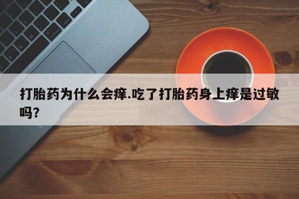 哪里有米索前列醇片打胎药为什么会痒.吃了打胎药身上痒是过敏吗？