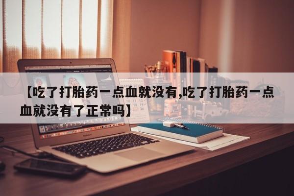 哪里有米索前列醇片【吃了打胎药一点血就没有,吃了打胎药一点血就没有了正常吗】