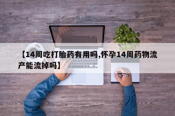 哪里有米索前列醇片【14周吃打胎药有用吗,怀孕14周药物流产能流掉吗】