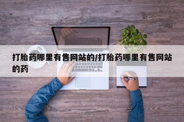 哪里有米索前列醇片打胎药哪里有售网站的/打胎药哪里有售网站的药