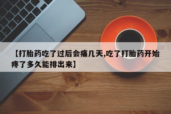 哪里有米索前列醇片【打胎药吃了过后会痛几天,吃了打胎药开始疼了多久能排出来】