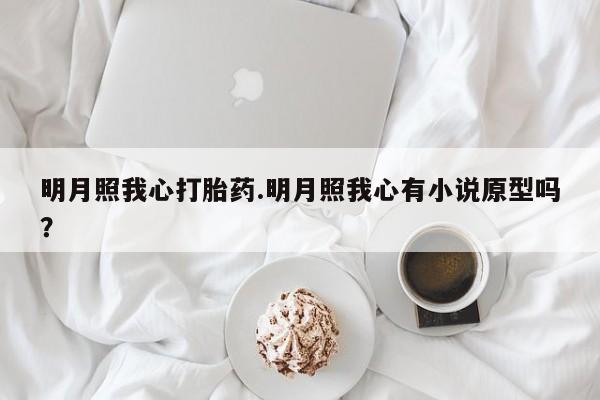 哪里有米索前列醇片明月照我心打胎药.明月照我心有小说原型吗？