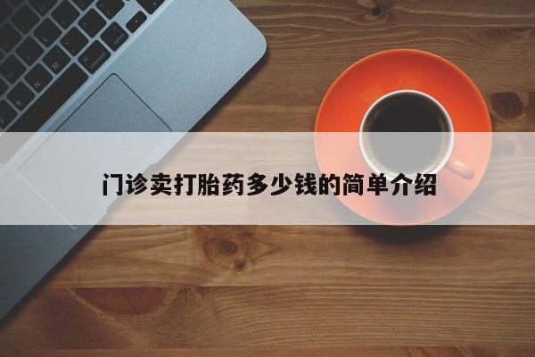 哪里有米索前列醇片门诊卖打胎药多少钱的简单介绍