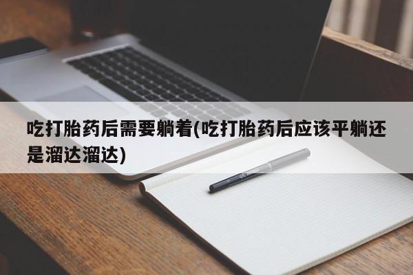 哪里有米索前列醇片吃打胎药后需要躺着(吃打胎药后应该平躺还是溜达溜达)