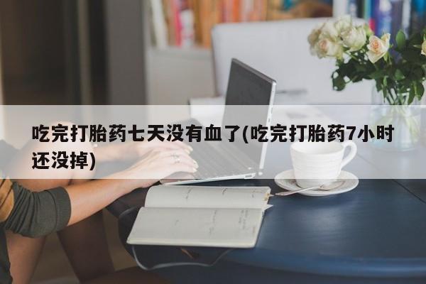 哪里有米索前列醇片吃完打胎药七天没有血了(吃完打胎药7小时还没掉)