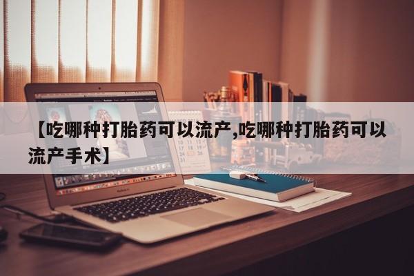 哪里有米索前列醇片【吃哪种打胎药可以流产,吃哪种打胎药可以流产手术】