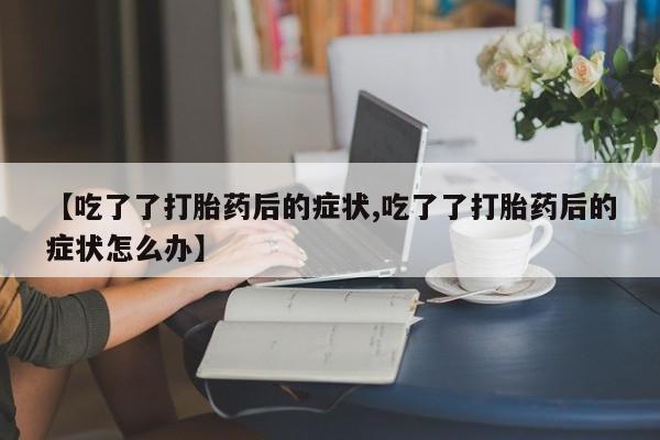 哪里有米索前列醇片【吃了了打胎药后的症状,吃了了打胎药后的症状怎么办】